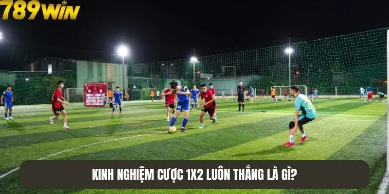 Kinh nghiệm cược 1X2 luôn thắng là gì?